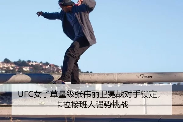 UFC女子草量级张伟丽卫冕战对手锁定，卡拉接班人强势挑战