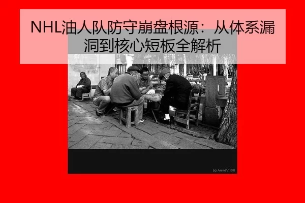 NHL油人队防守崩盘根源：从体系漏洞到核心短板全解析