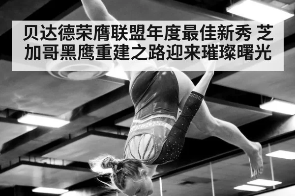 贝达德荣膺联盟年度最佳新秀 芝加哥黑鹰重建之路迎来璀璨曙光