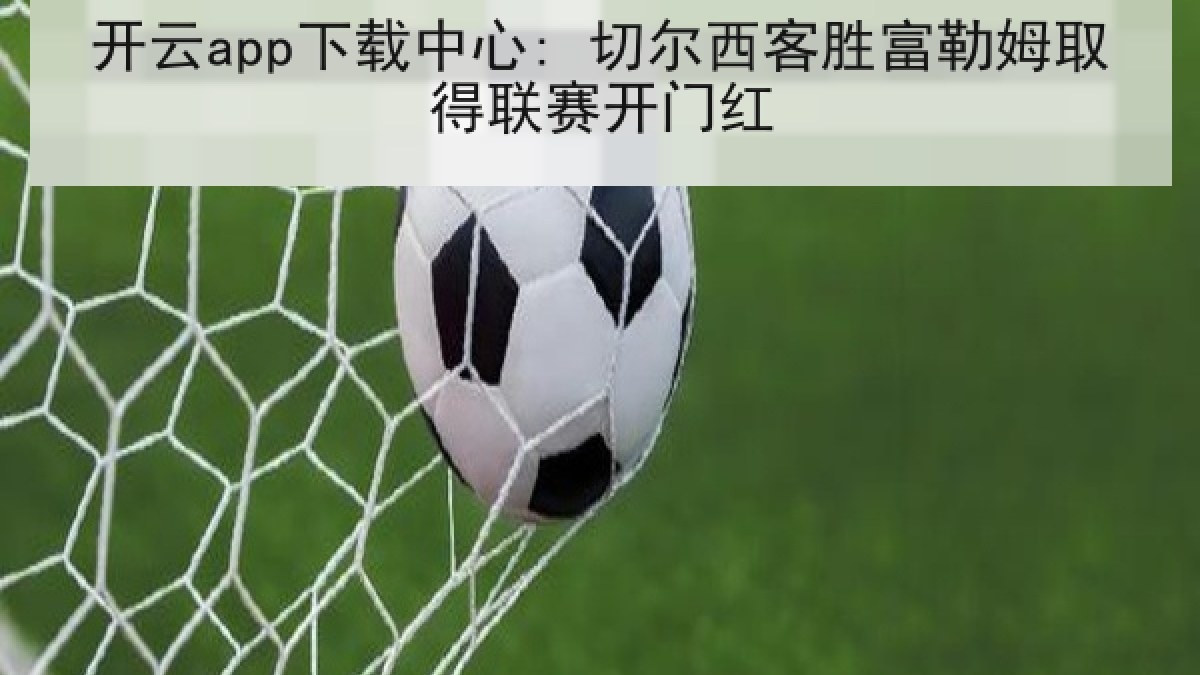 开云app下载中心: 切尔西客胜富勒姆取得联赛开门红