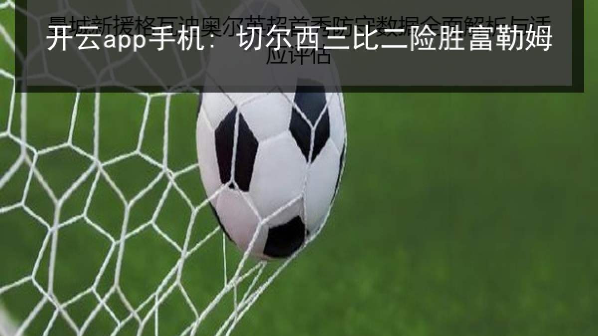 开云app手机: 切尔西三比二险胜富勒姆
