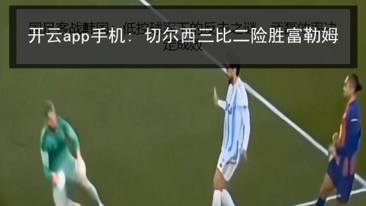开云app手机: 切尔西三比二险胜富勒姆