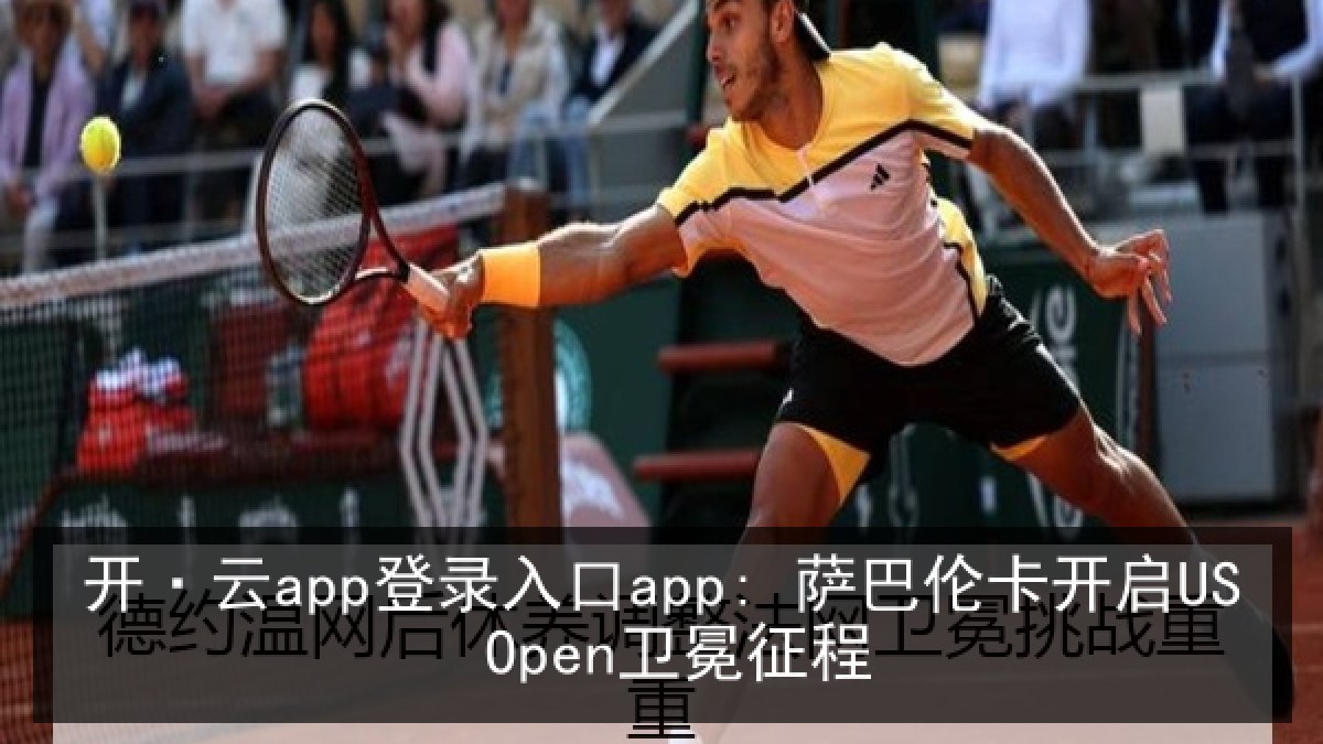 开·云app登录入口app: 萨巴伦卡开启US Open卫冕征程