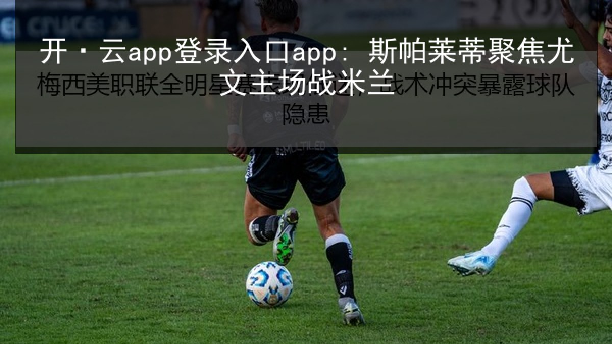 开·云app登录入口app: 斯帕莱蒂聚焦尤文主场战米兰