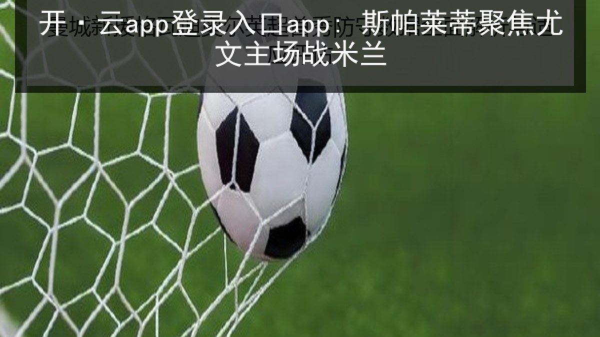 开·云app登录入口app: 斯帕莱蒂聚焦尤文主场战米兰