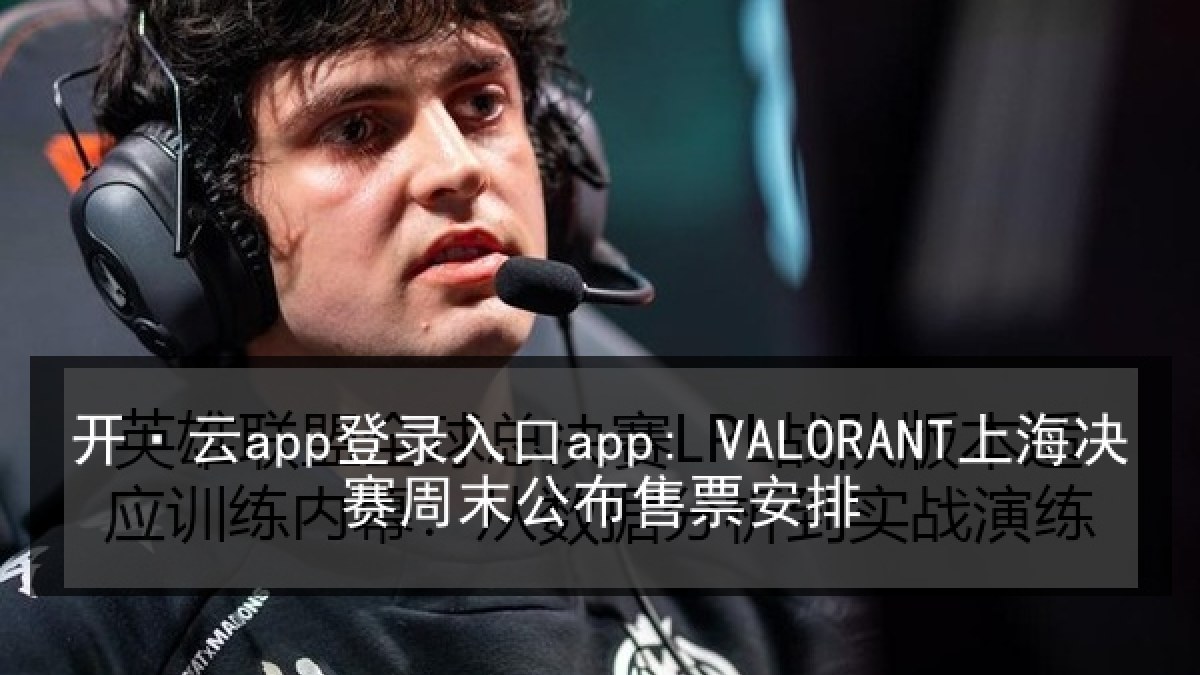 开·云app登录入口app: VALORANT上海决赛周末公布售票安排