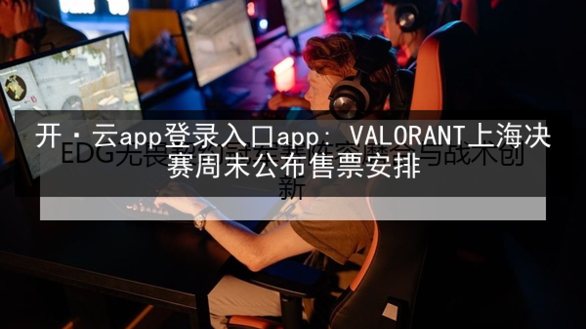开·云app登录入口app: VALORANT上海决赛周末公布售票安排