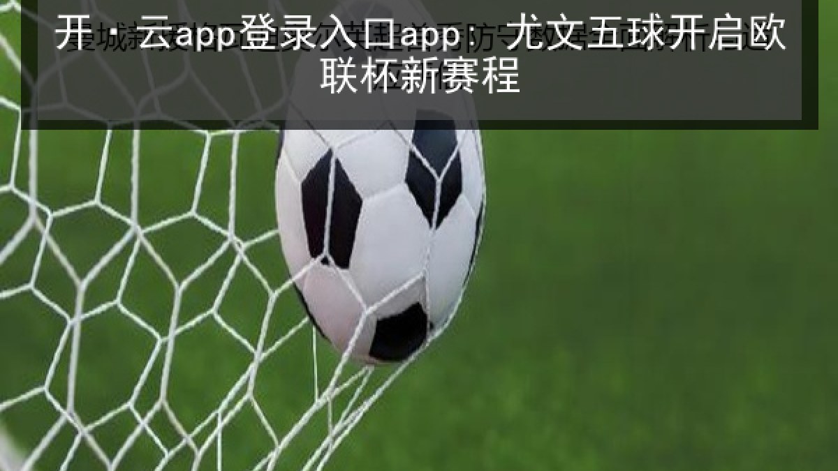 开·云app登录入口app: 尤文五球开启欧联杯新赛程