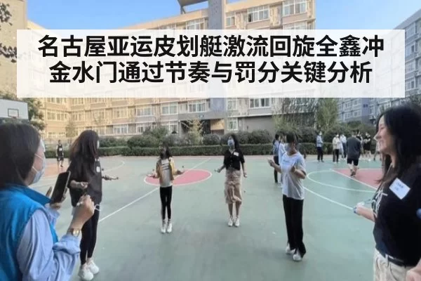 名古屋亚运皮划艇激流回旋全鑫冲金水门通过节奏与罚分关键分析