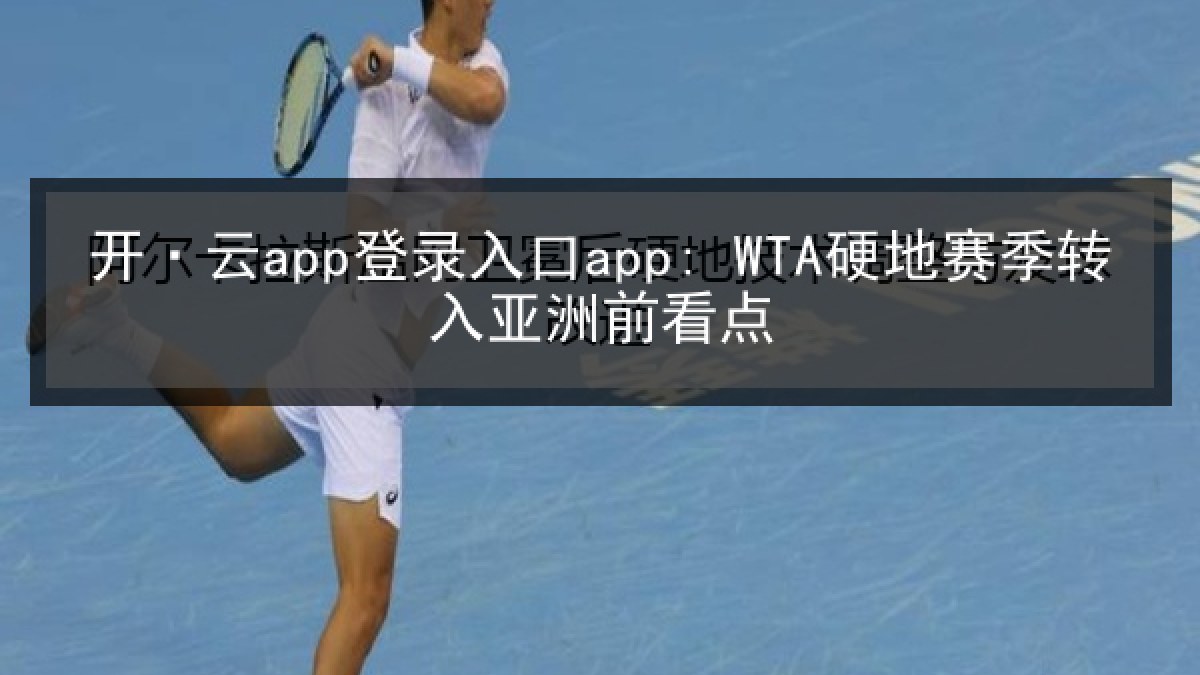 开·云app登录入口app: WTA硬地赛季转入亚洲前看点