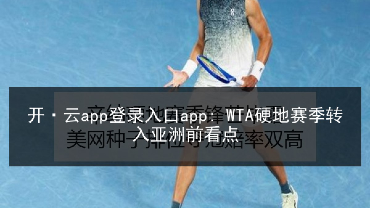 开·云app登录入口app: WTA硬地赛季转入亚洲前看点