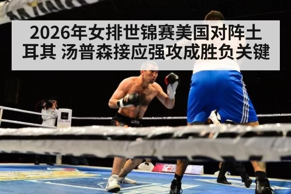 2026年女排世锦赛美国对阵土耳其 汤普森接应强攻成胜负关键